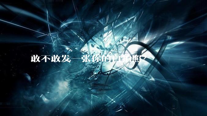 敢不敢发一张你的自拍照？