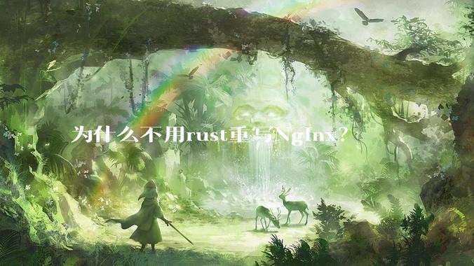 为什么不用rust重写Nginx？