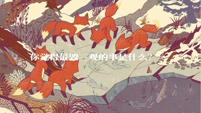 你觉得最毁三观的事是什么？