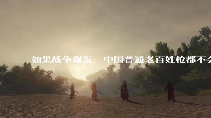 如果战争爆发，中国普通老百姓枪都不会打该怎样自卫？