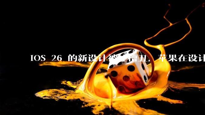 iOS 26 的新设计被吐槽丑，苹果在设计更新时考虑了哪些因素？你对这一设计都有哪些评价？
