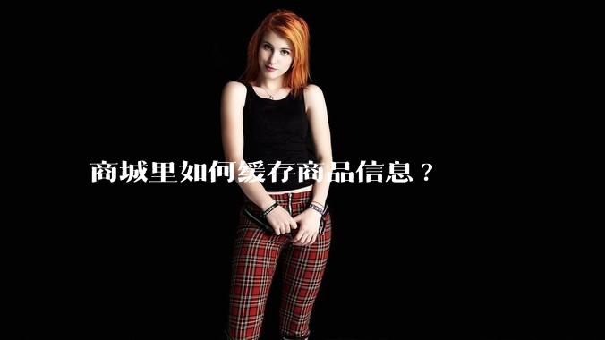 商城里如何缓存商品信息?