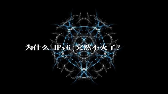 为什么 IPv6 突然不火了？