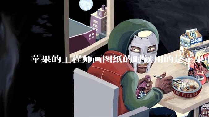 苹果的工程师画图纸的时候用的是苹果电脑还是Windows电脑？